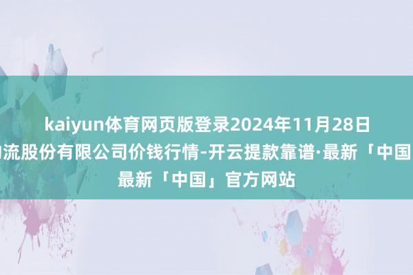 kaiyun体育网页版登录2024年11月28日两湖绿谷物流股份有限公司价钱行情-开云提款靠谱·最新「中国」官方网站