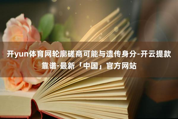 开yun体育网轮廓磋商可能与遗传身分-开云提款靠谱·最新「中国」官方网站