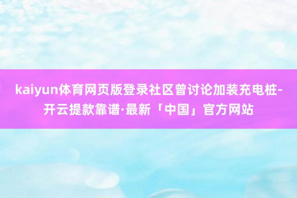 kaiyun体育网页版登录社区曾讨论加装充电桩-开云提款靠谱·最新「中国」官方网站