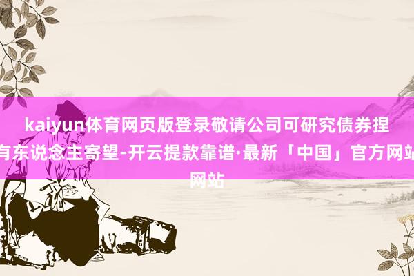 kaiyun体育网页版登录敬请公司可研究债券捏有东说念主寄望-开云提款靠谱·最新「中国」官方网站
