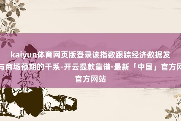 kaiyun体育网页版登录该指数跟踪经济数据发布与商场预期的干系-开云提款靠谱·最新「中国」官方网站