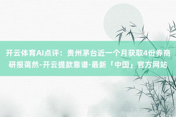 开云体育AI点评：贵州茅台近一个月获取4份券商研报蔼然-开云提款靠谱·最新「中国」官方网站