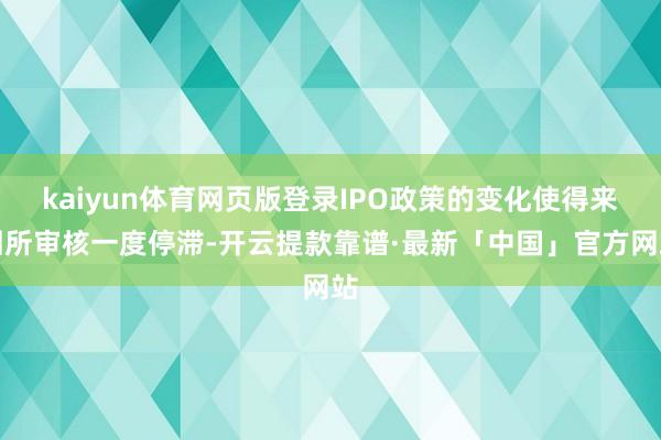 kaiyun体育网页版登录IPO政策的变化使得来回所审核一度停滞-开云提款靠谱·最新「中国」官方网站