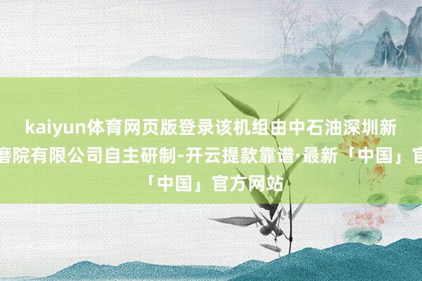 kaiyun体育网页版登录该机组由中石油深圳新动力磋磨院有限公司自主研制-开云提款靠谱·最新「中国」官方网站