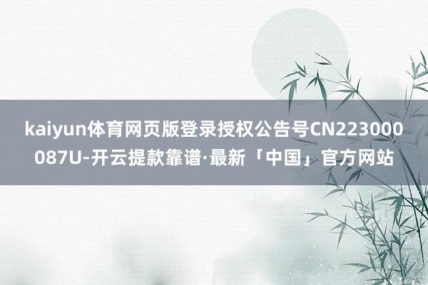 kaiyun体育网页版登录授权公告号CN223000087U-开云提款靠谱·最新「中国」官方网站