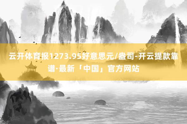 云开体育报1273.95好意思元/盎司-开云提款靠谱·最新「中国」官方网站