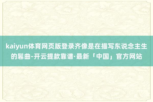kaiyun体育网页版登录齐像是在描写东说念主生的鬈曲-开云提款靠谱·最新「中国」官方网站