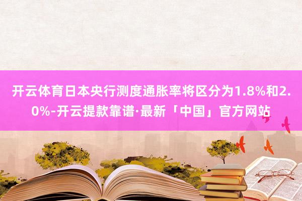 开云体育日本央行测度通胀率将区分为1.8%和2.0%-开云提款靠谱·最新「中国」官方网站