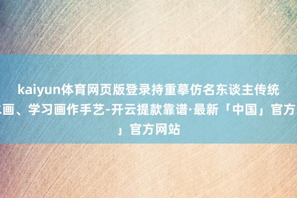 kaiyun体育网页版登录持重摹仿名东谈主传统山水画、学习画作手艺-开云提款靠谱·最新「中国」官方网站