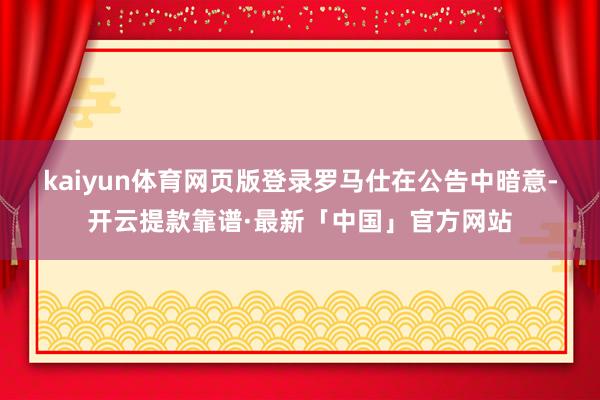 kaiyun体育网页版登录　　罗马仕在公告中暗意-开云提款靠谱·最新「中国」官方网站