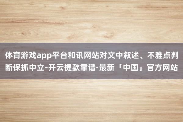 体育游戏app平台和讯网站对文中叙述、不雅点判断保抓中立-开云提款靠谱·最新「中国」官方网站