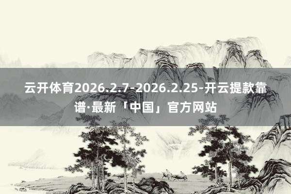 云开体育2026.2.7-2026.2.25-开云提款靠谱·最新「中国」官方网站