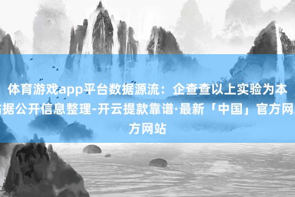 体育游戏app平台数据源流：企查查以上实验为本站据公开信息整理-开云提款靠谱·最新「中国」官方网站